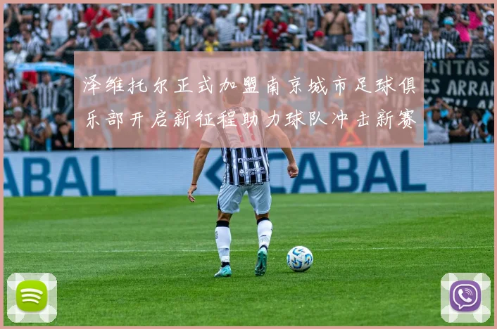 泽维托尔正式加盟南京城市足球俱乐部开启新征程助力球队冲击新赛季