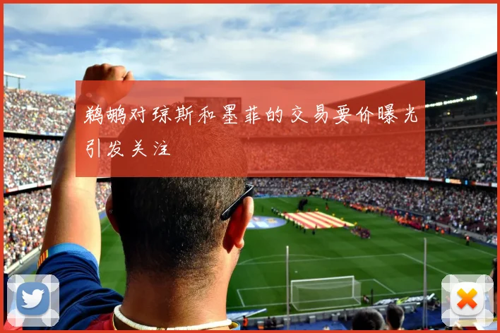 鹈鹕对琼斯和墨菲的交易要价曝光引发关注