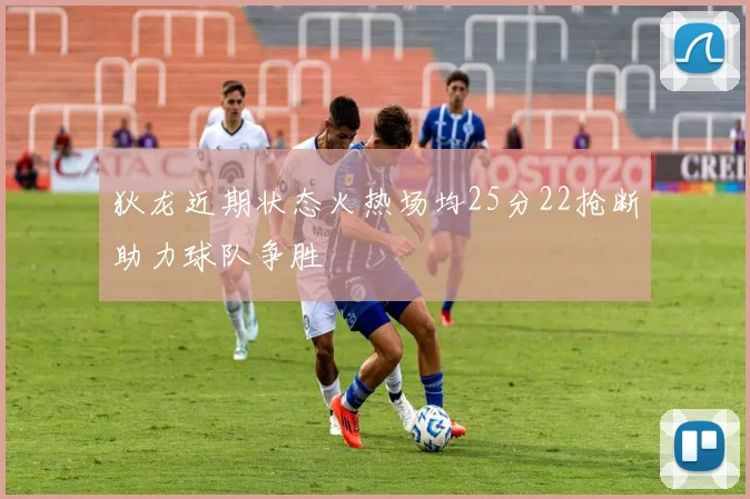 狄龙近期状态火热场均25分22抢断助力球队争胜
