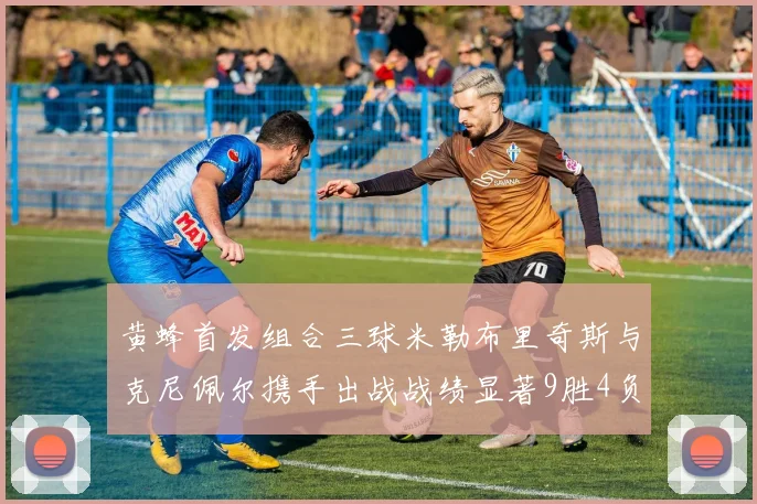 黄蜂首发组合三球米勒布里奇斯与克尼佩尔携手出战战绩显著9胜4负