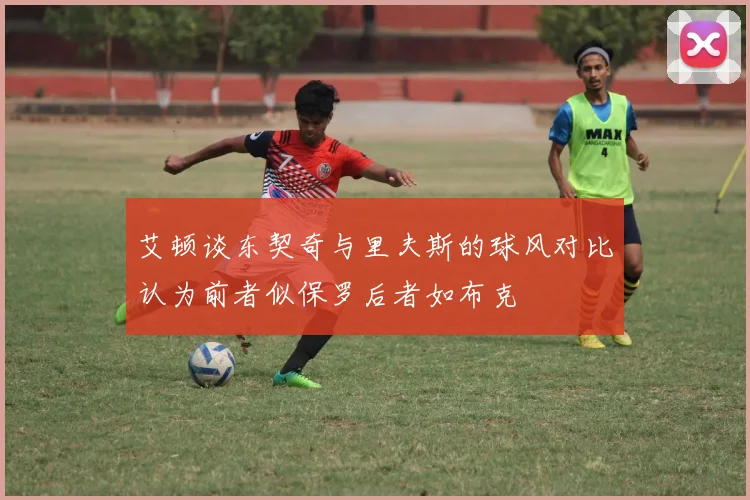 艾顿谈东契奇与里夫斯的球风对比认为前者似保罗后者如布克