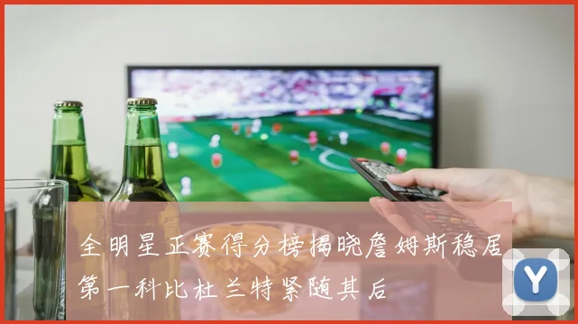 全明星正赛得分榜揭晓詹姆斯稳居第一科比杜兰特紧随其后