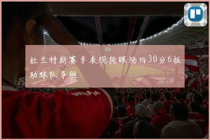 杜兰特新赛季表现抢眼场均30分6板助球队争胜