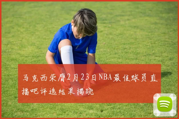 马克西荣膺2月23日NBA最佳球员直播吧评选结果揭晓
